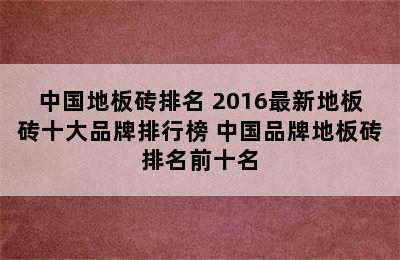 中国地板砖排名 2016最新地板砖十大品牌排行榜 中国品牌地板砖排名前十名